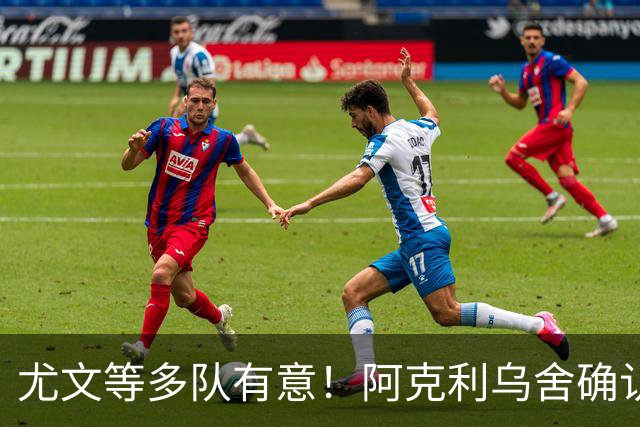 尤文等多队有意！阿克利乌舍确认想转会：但目前先专注于法国队